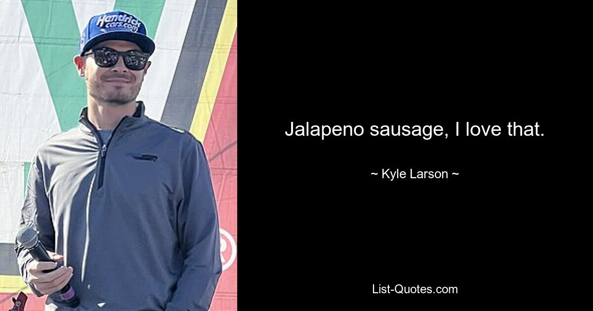 Jalapeno sausage, I love that. — © Kyle Larson