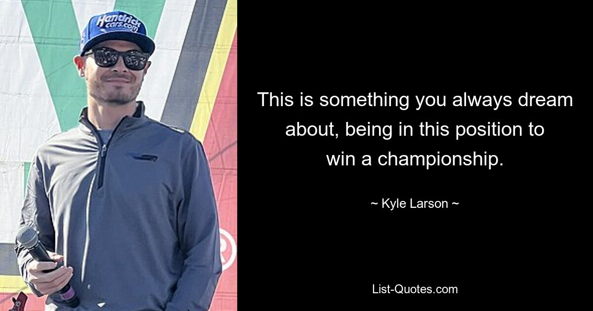 This is something you always dream about, being in this position to win a championship. — © Kyle Larson