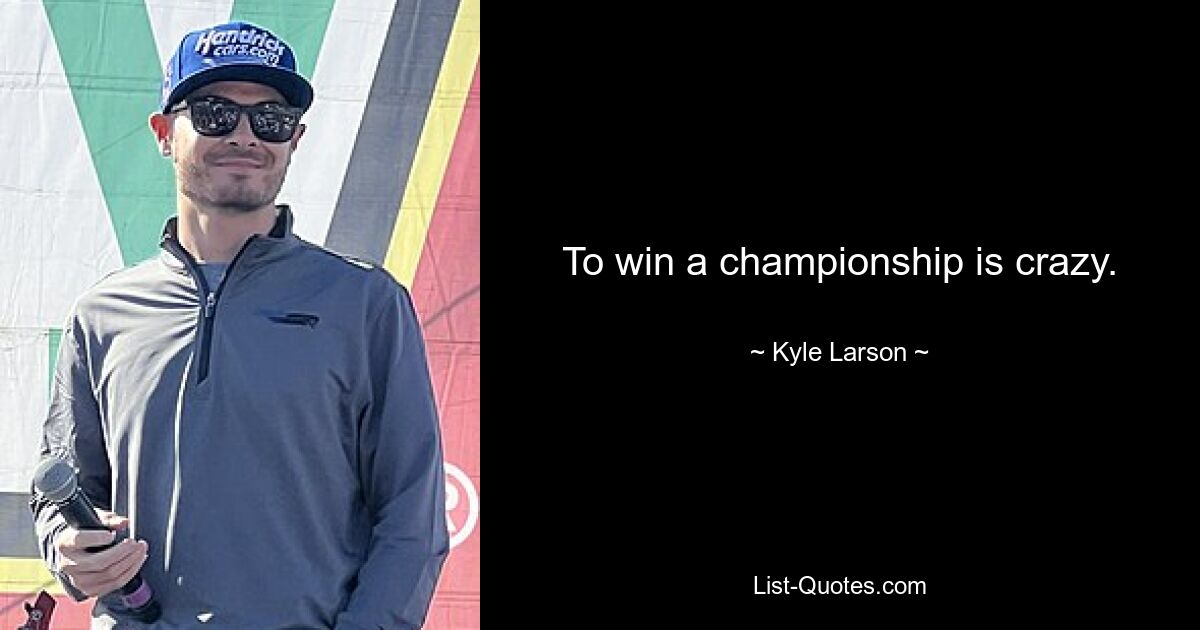 To win a championship is crazy. — © Kyle Larson