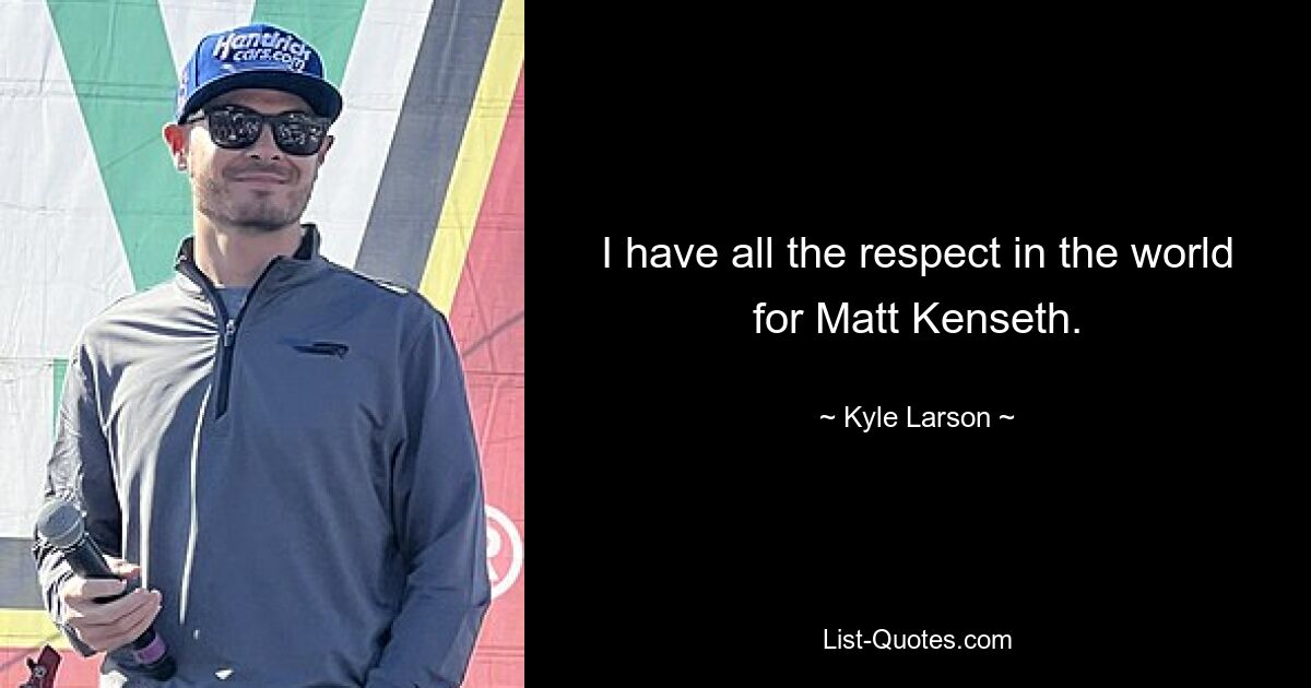 I have all the respect in the world for Matt Kenseth. — © Kyle Larson