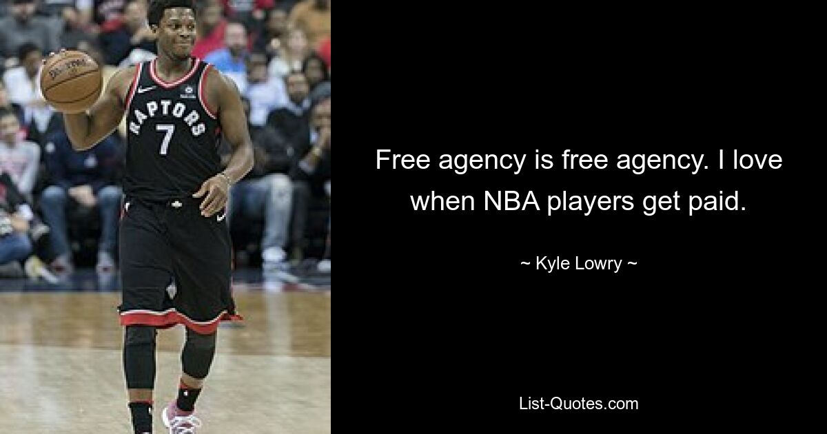 Free agency is free agency. I love when NBA players get paid. — © Kyle Lowry