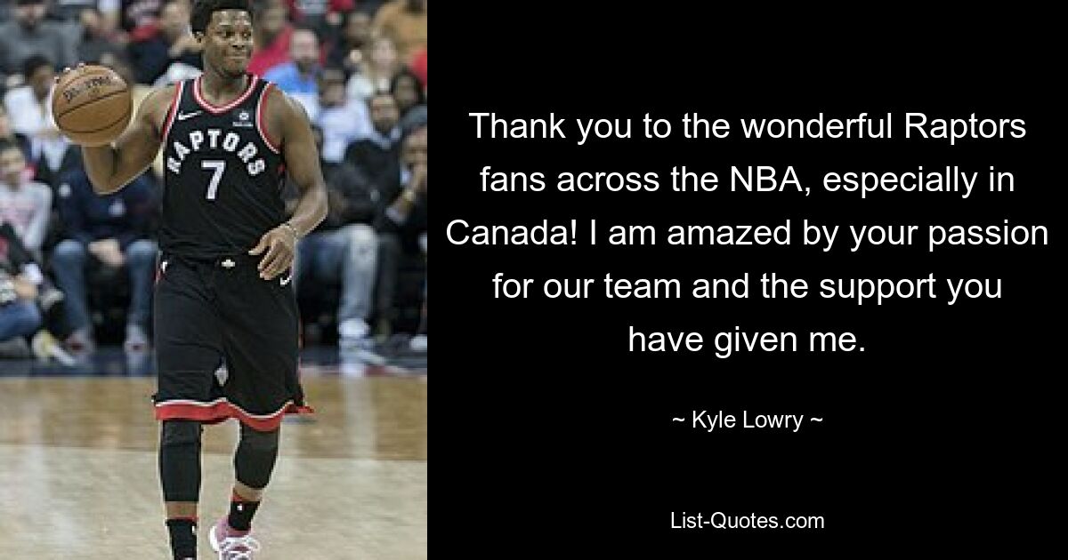 Thank you to the wonderful Raptors fans across the NBA, especially in Canada! I am amazed by your passion for our team and the support you have given me. — © Kyle Lowry