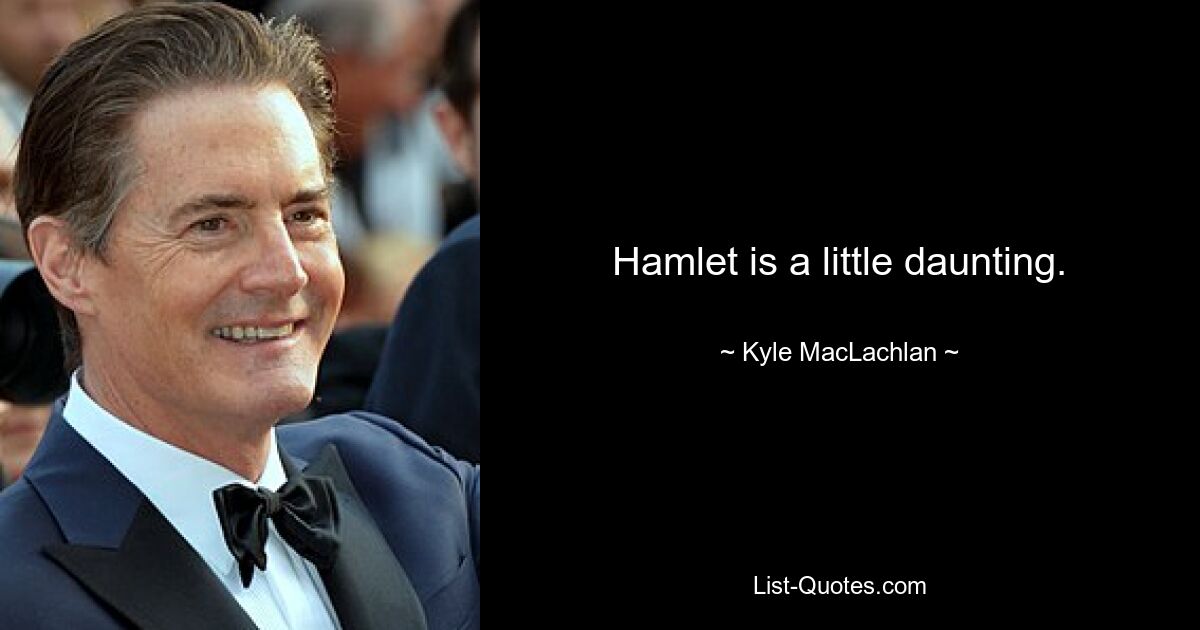 Hamlet is a little daunting. — © Kyle MacLachlan