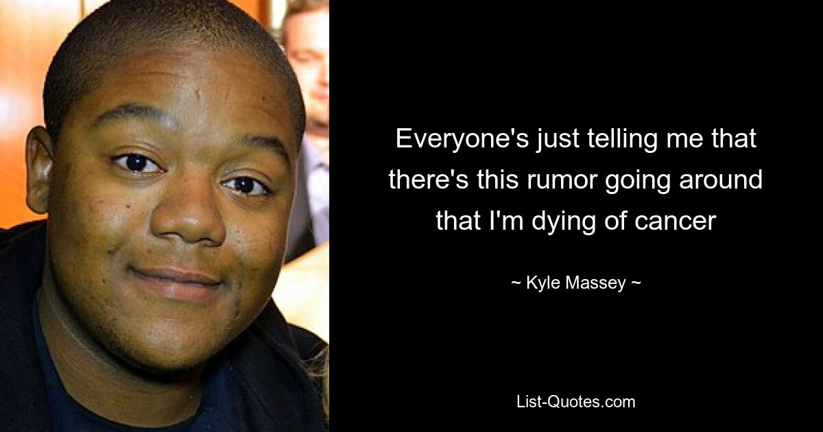 Everyone's just telling me that there's this rumor going around that I'm dying of cancer — © Kyle Massey