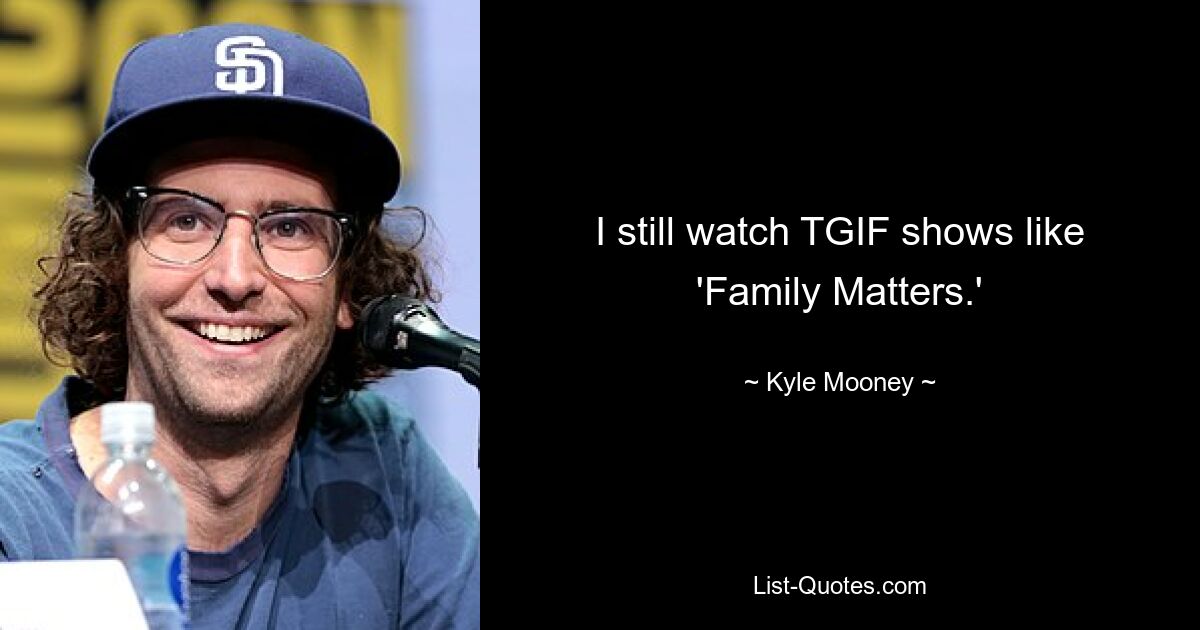 I still watch TGIF shows like 'Family Matters.' — © Kyle Mooney