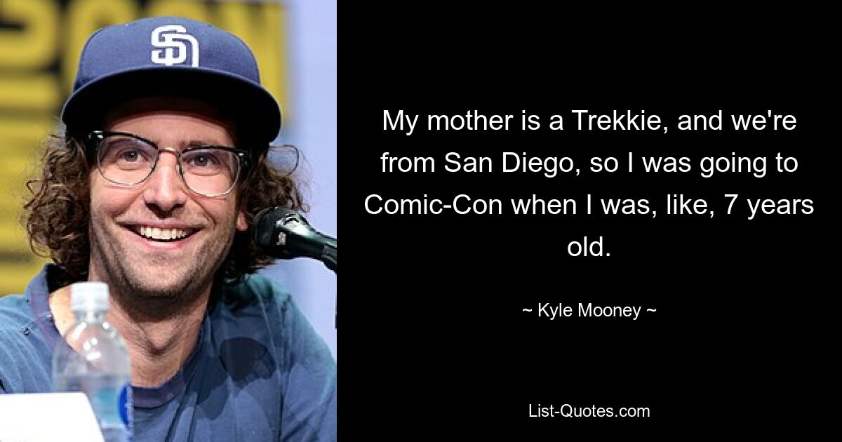 My mother is a Trekkie, and we're from San Diego, so I was going to Comic-Con when I was, like, 7 years old. — © Kyle Mooney