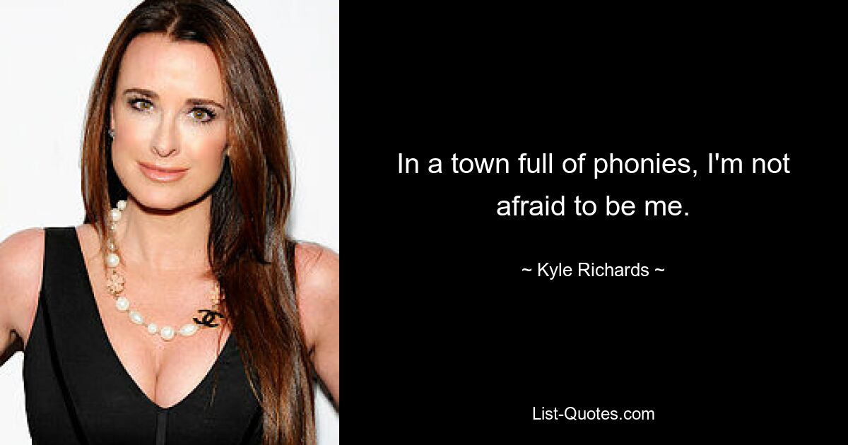 In a town full of phonies, I'm not afraid to be me. — © Kyle Richards