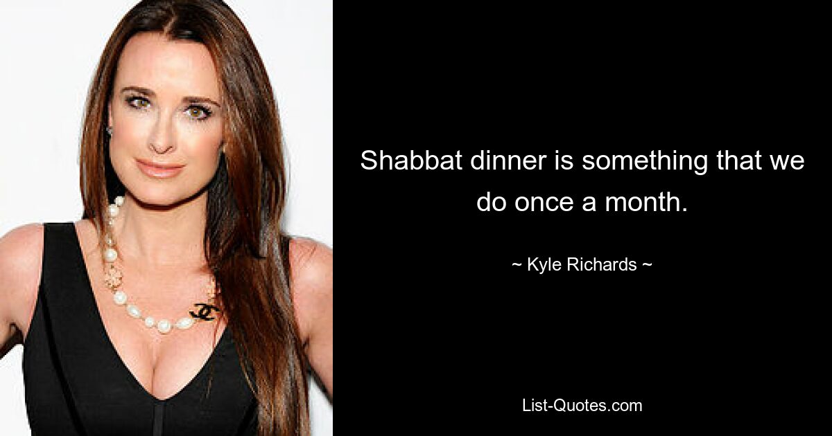 Shabbat dinner is something that we do once a month. — © Kyle Richards