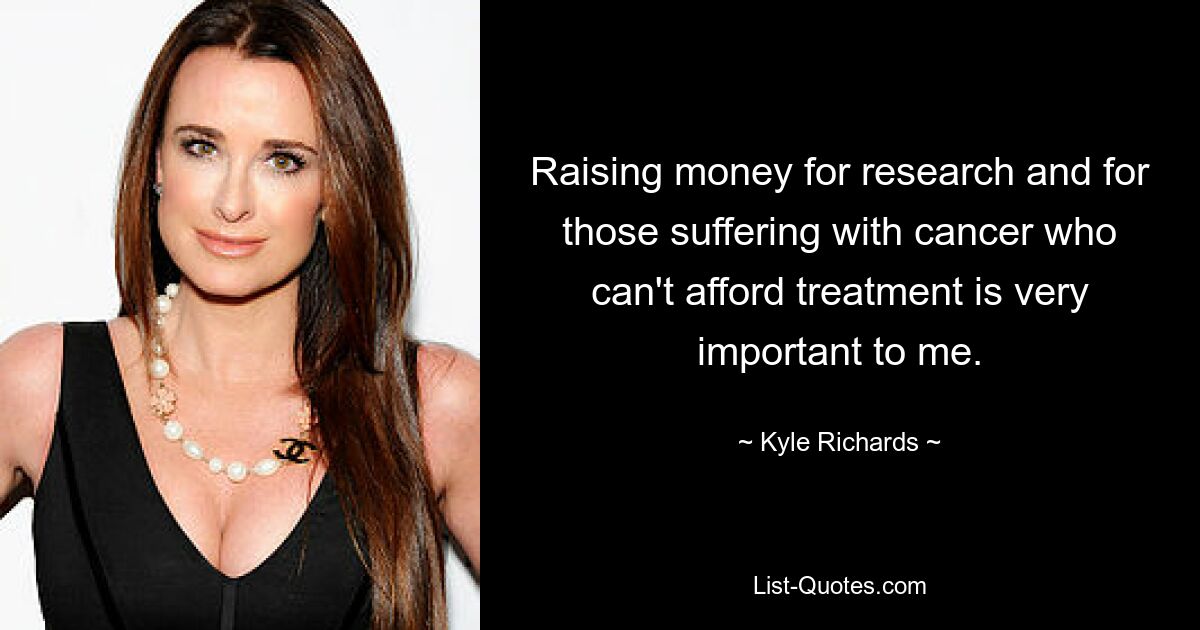 Raising money for research and for those suffering with cancer who can't afford treatment is very important to me. — © Kyle Richards