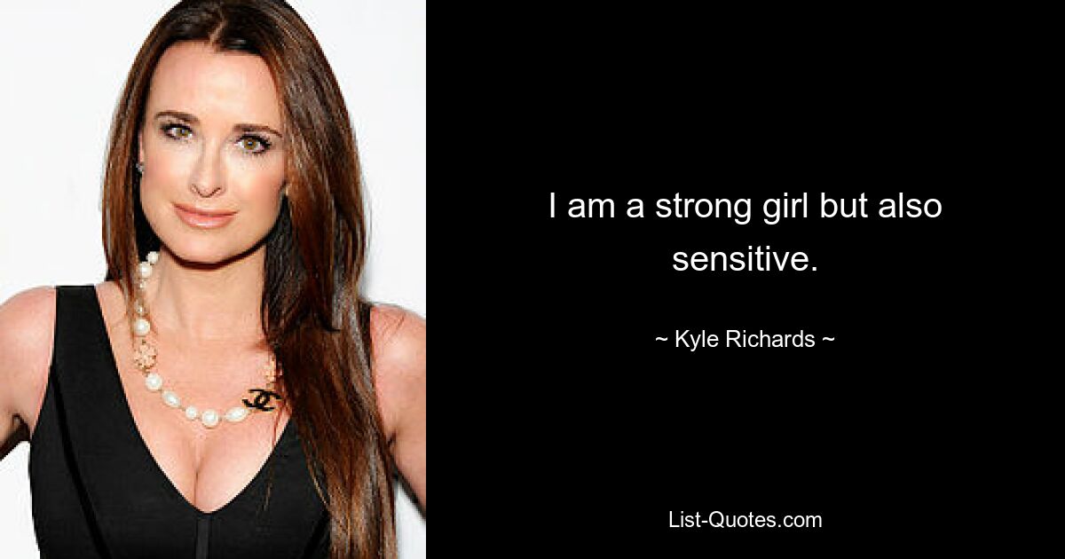 I am a strong girl but also sensitive. — © Kyle Richards