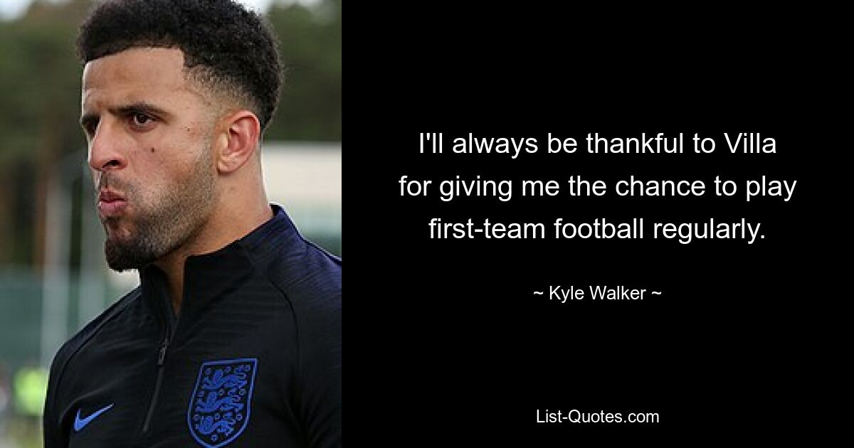 I'll always be thankful to Villa for giving me the chance to play first-team football regularly. — © Kyle Walker