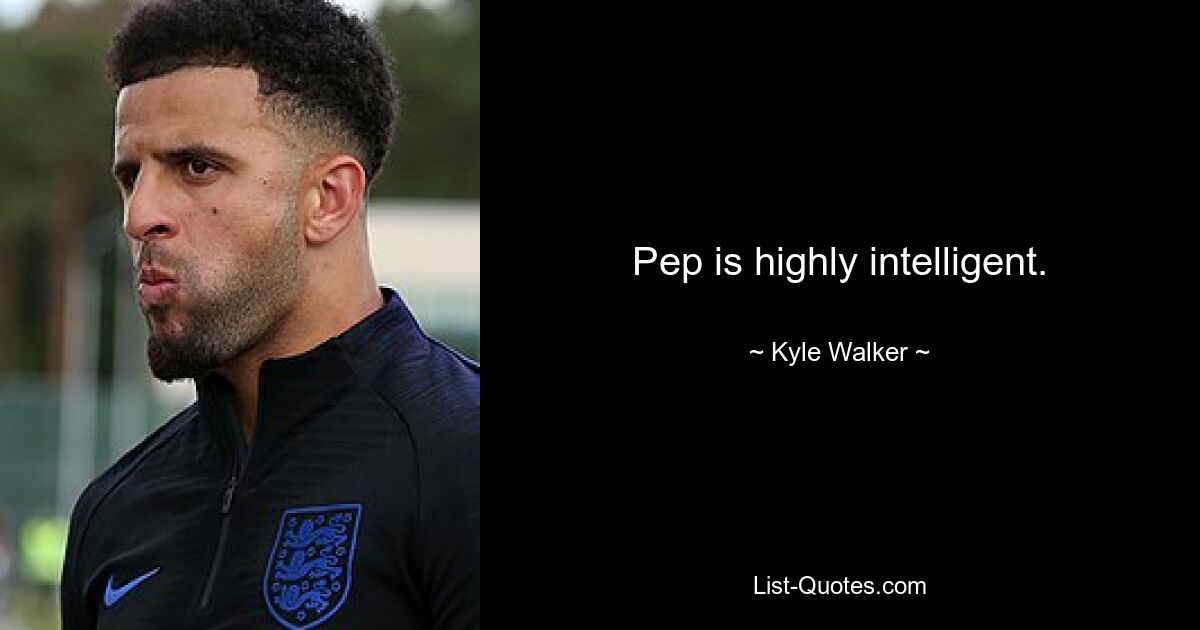 Pep is highly intelligent. — © Kyle Walker