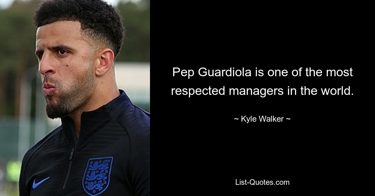 Pep Guardiola is one of the most respected managers in the world. — © Kyle Walker