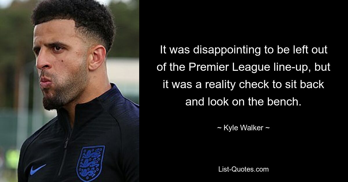 It was disappointing to be left out of the Premier League line-up, but it was a reality check to sit back and look on the bench. — © Kyle Walker