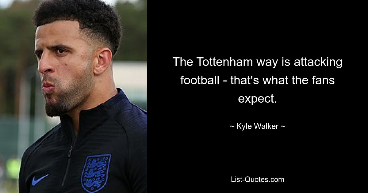 The Tottenham way is attacking football - that's what the fans expect. — © Kyle Walker