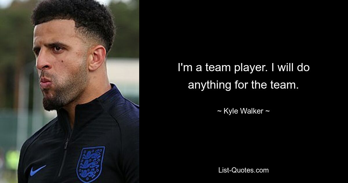 I'm a team player. I will do anything for the team. — © Kyle Walker