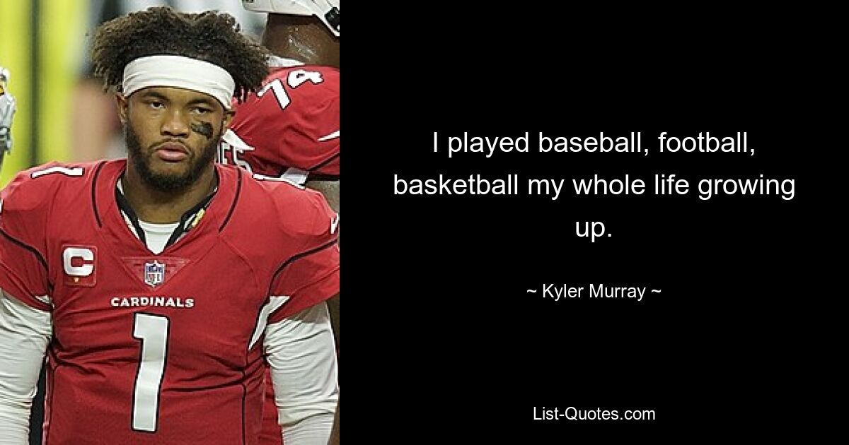 I played baseball, football, basketball my whole life growing up. — © Kyler Murray