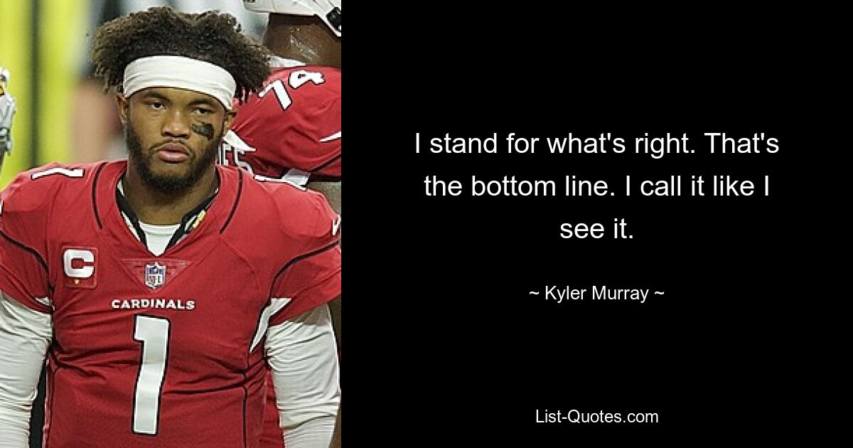 I stand for what's right. That's the bottom line. I call it like I see it. — © Kyler Murray