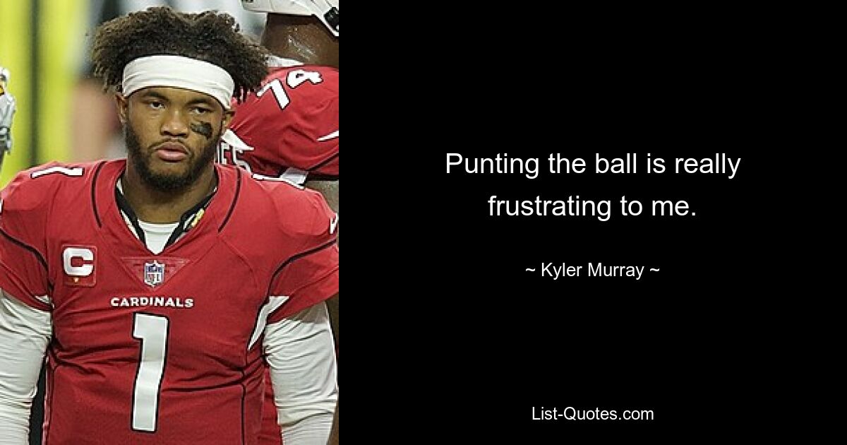 Punting the ball is really frustrating to me. — © Kyler Murray