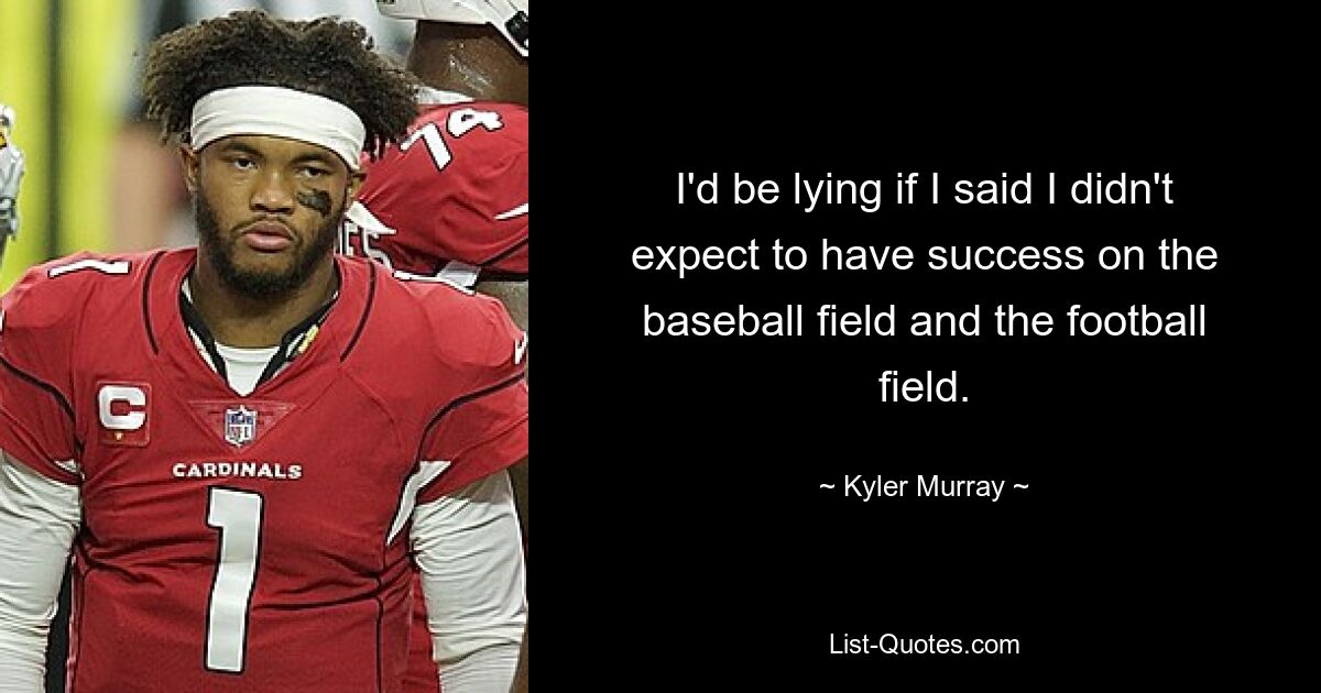 I'd be lying if I said I didn't expect to have success on the baseball field and the football field. — © Kyler Murray