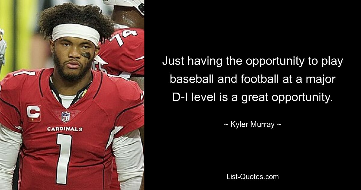 Just having the opportunity to play baseball and football at a major D-I level is a great opportunity. — © Kyler Murray