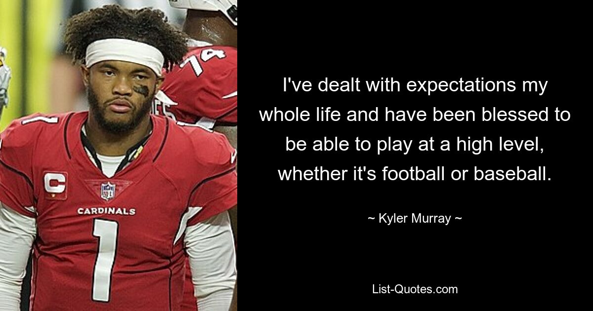 I've dealt with expectations my whole life and have been blessed to be able to play at a high level, whether it's football or baseball. — © Kyler Murray