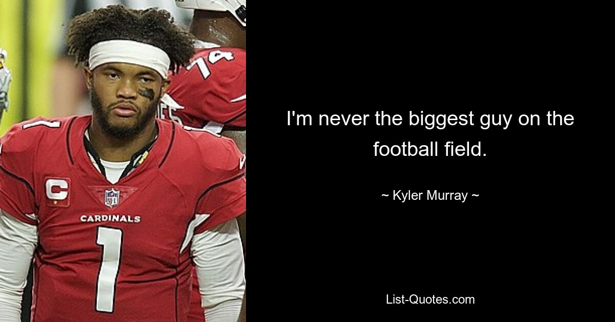 I'm never the biggest guy on the football field. — © Kyler Murray