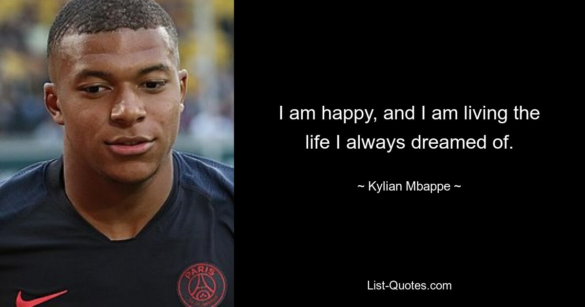 I am happy, and I am living the life I always dreamed of. — © Kylian Mbappe