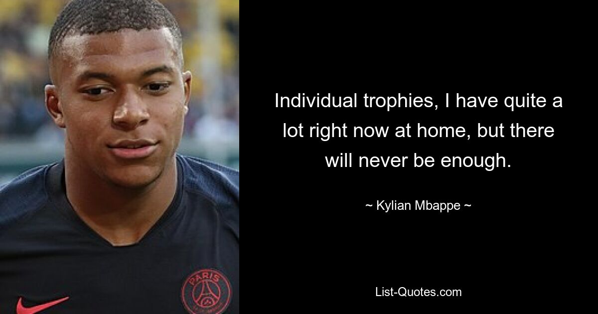 Individual trophies, I have quite a lot right now at home, but there will never be enough. — © Kylian Mbappe