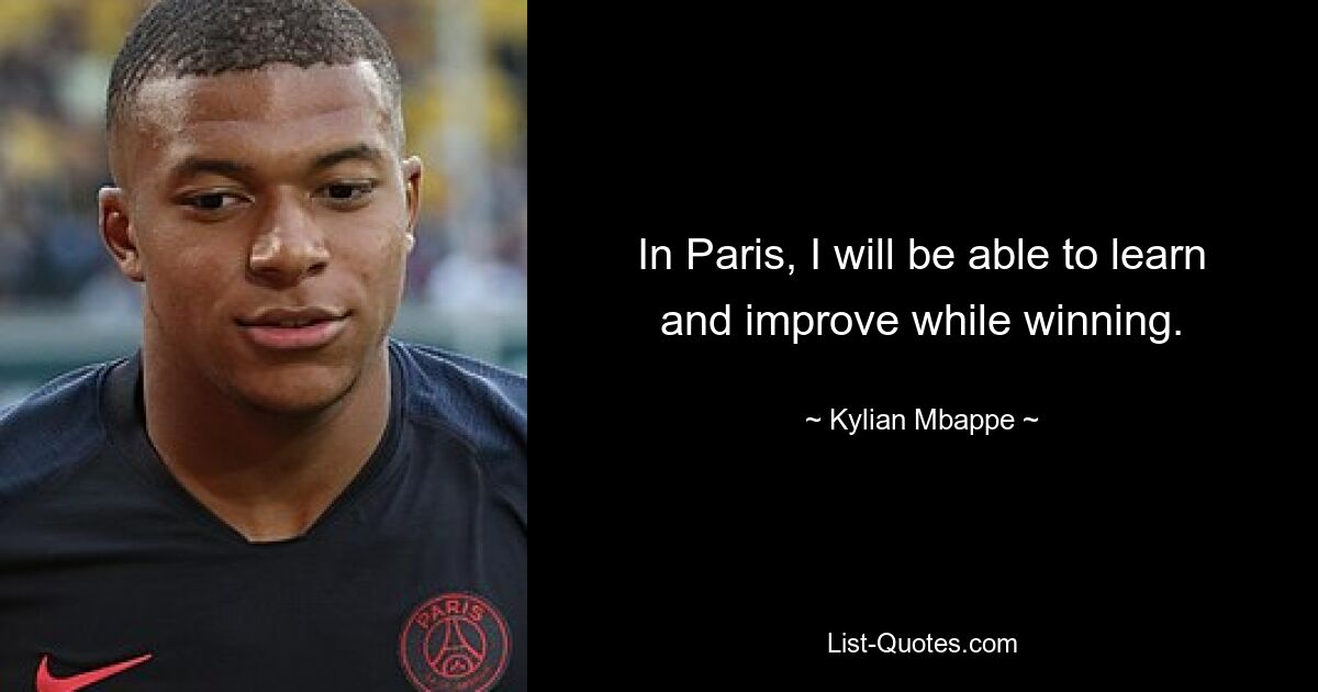 In Paris, I will be able to learn and improve while winning. — © Kylian Mbappe