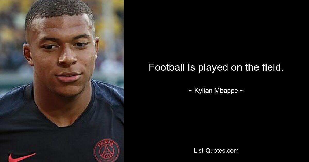 Football is played on the field. — © Kylian Mbappe