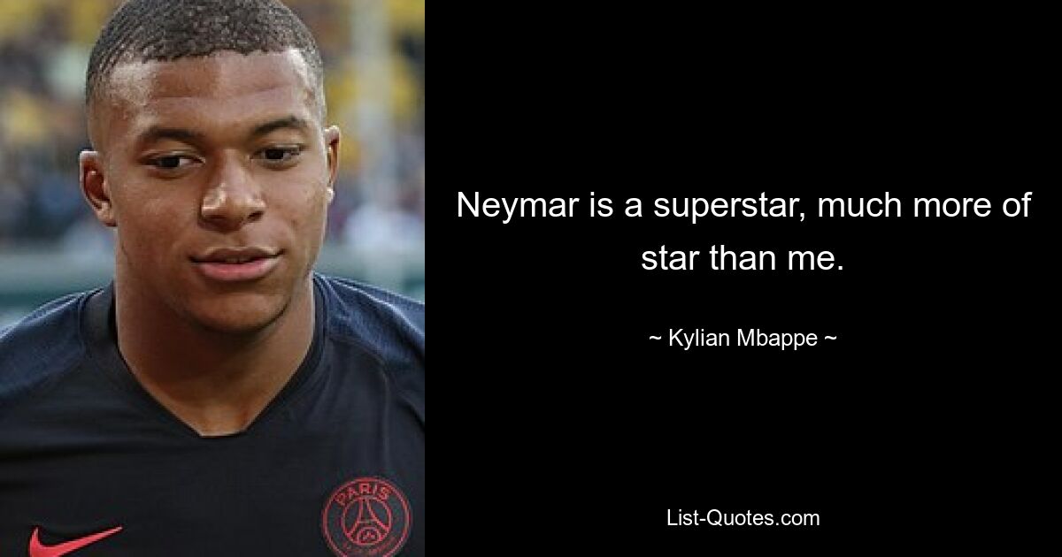 Neymar is a superstar, much more of star than me. — © Kylian Mbappe