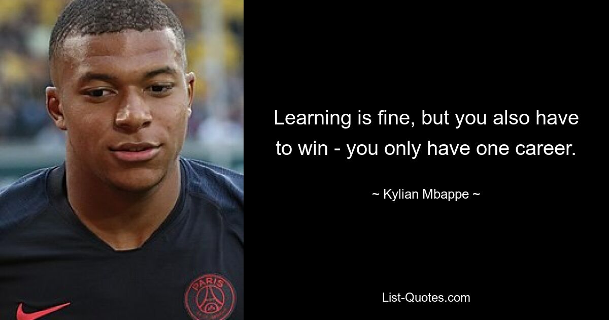 Learning is fine, but you also have to win - you only have one career. — © Kylian Mbappe