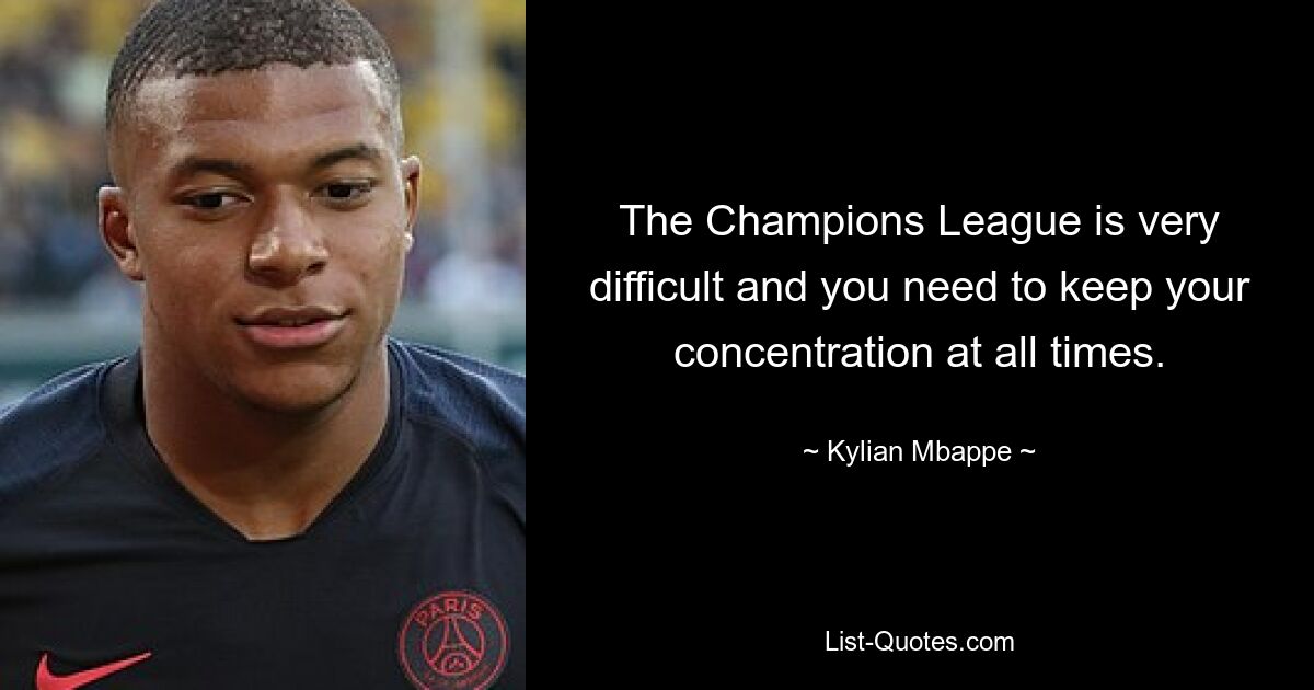 The Champions League is very difficult and you need to keep your concentration at all times. — © Kylian Mbappe