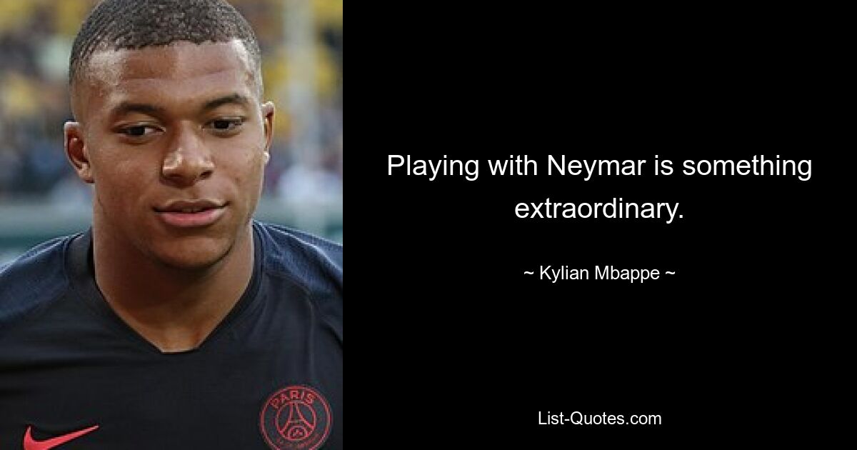 Playing with Neymar is something extraordinary. — © Kylian Mbappe