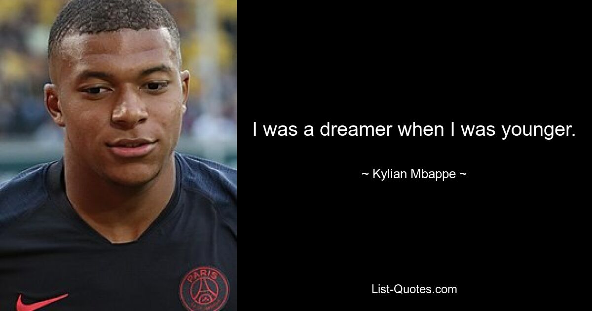 I was a dreamer when I was younger. — © Kylian Mbappe