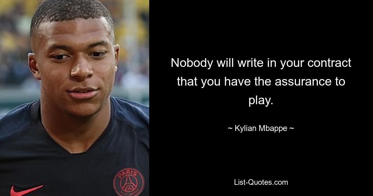 Nobody will write in your contract that you have the assurance to play. — © Kylian Mbappe