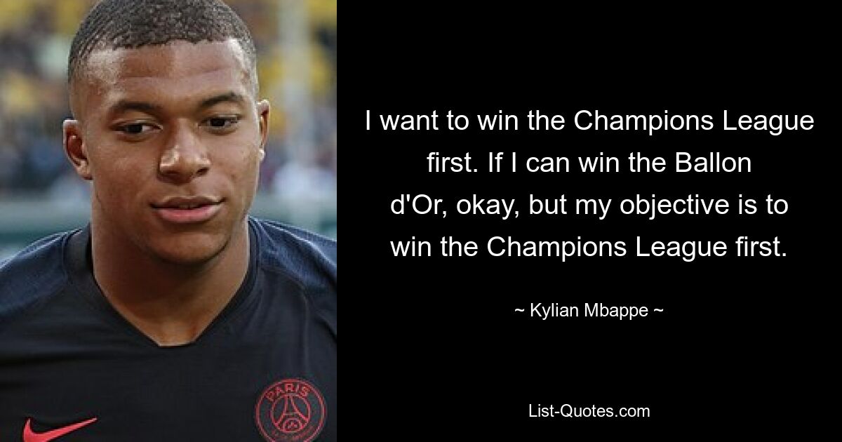 I want to win the Champions League first. If I can win the Ballon d'Or, okay, but my objective is to win the Champions League first. — © Kylian Mbappe