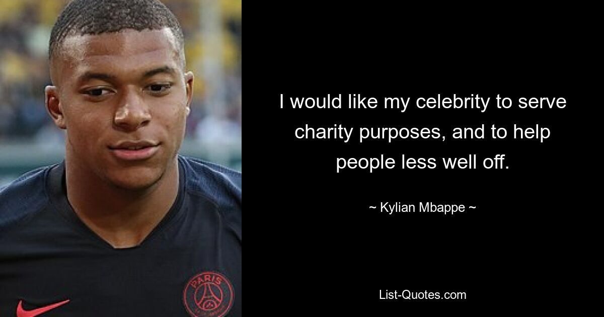 I would like my celebrity to serve charity purposes, and to help people less well off. — © Kylian Mbappe