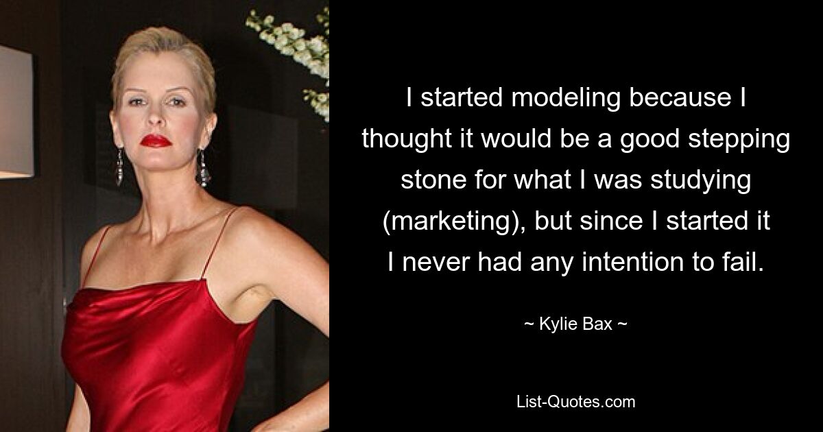 I started modeling because I thought it would be a good stepping stone for what I was studying (marketing), but since I started it I never had any intention to fail. — © Kylie Bax