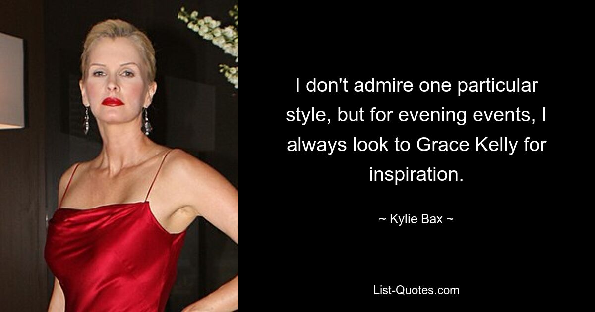 I don't admire one particular style, but for evening events, I always look to Grace Kelly for inspiration. — © Kylie Bax