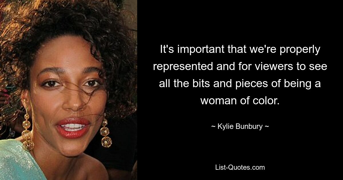 It's important that we're properly represented and for viewers to see all the bits and pieces of being a woman of color. — © Kylie Bunbury