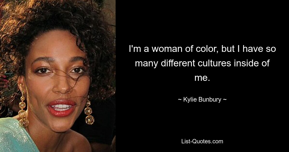 I'm a woman of color, but I have so many different cultures inside of me. — © Kylie Bunbury