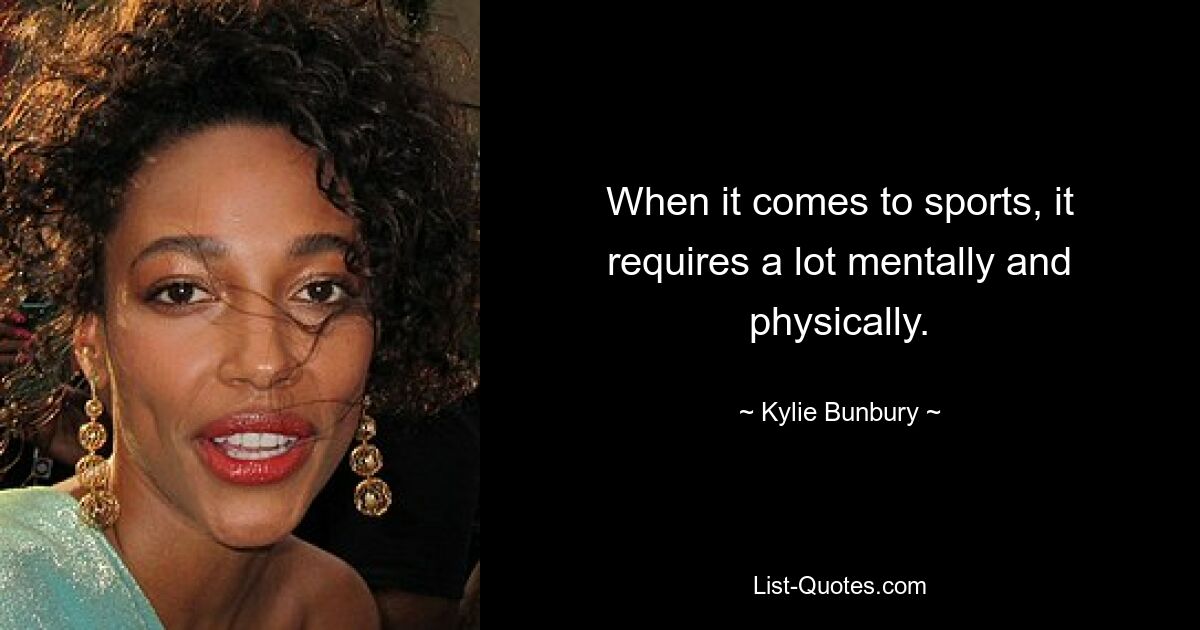 When it comes to sports, it requires a lot mentally and physically. — © Kylie Bunbury