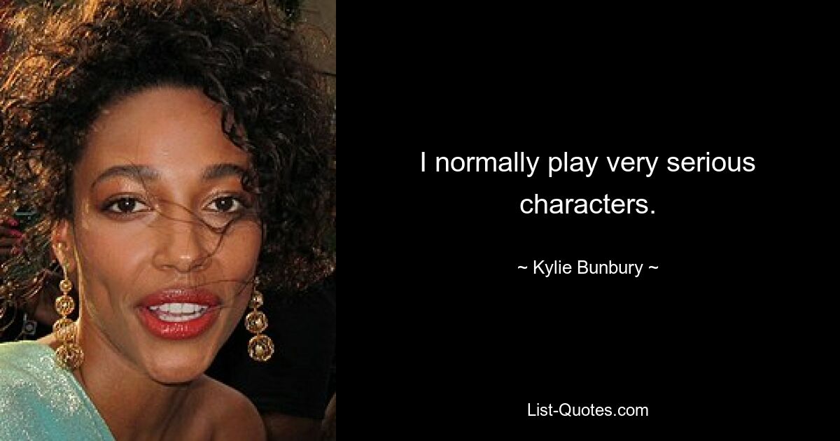 I normally play very serious characters. — © Kylie Bunbury