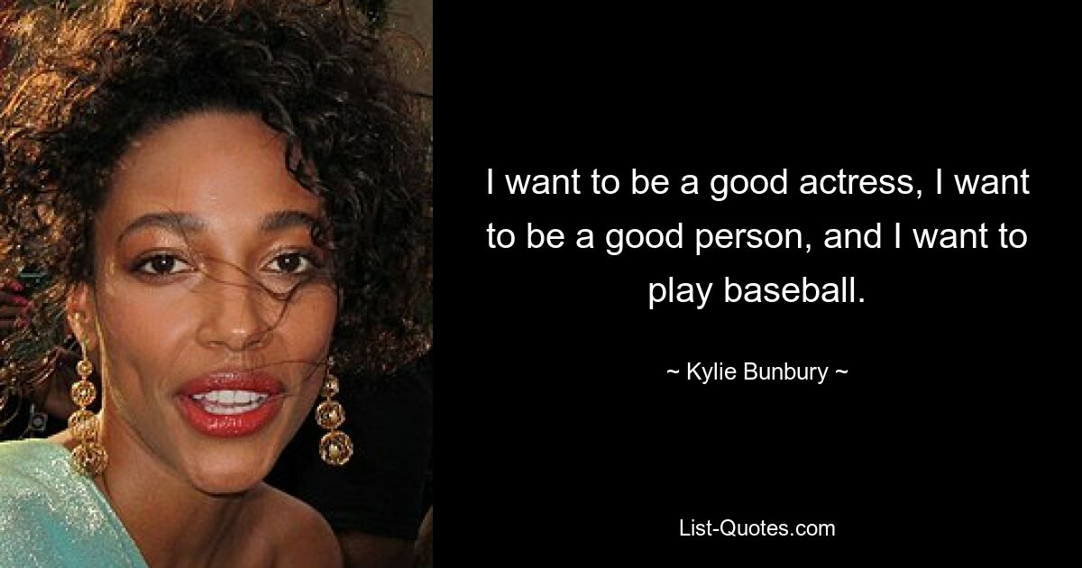 I want to be a good actress, I want to be a good person, and I want to play baseball. — © Kylie Bunbury