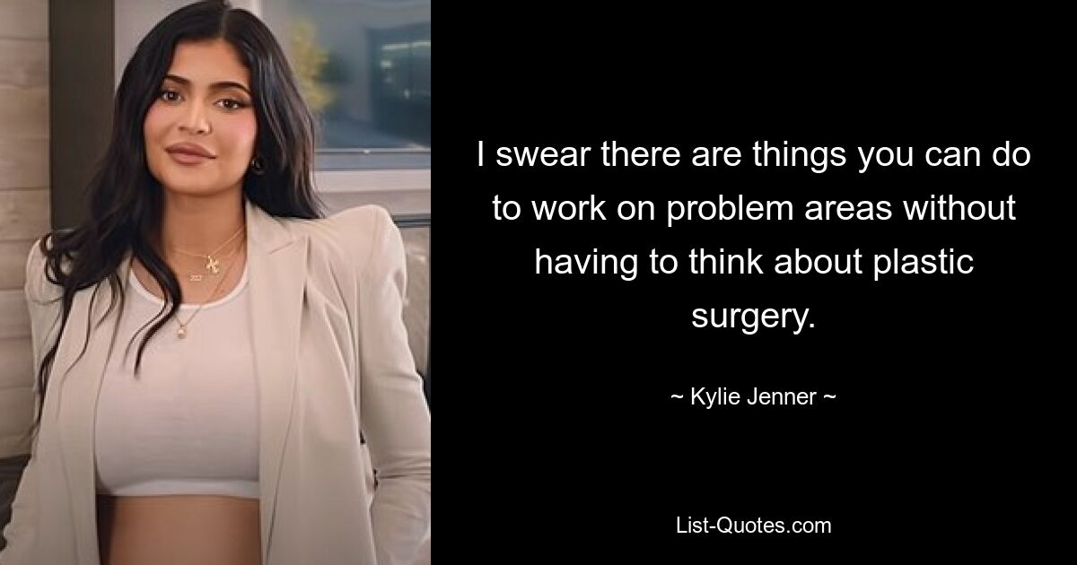 I swear there are things you can do to work on problem areas without having to think about plastic surgery. — © Kylie Jenner