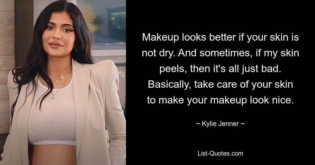 Makeup looks better if your skin is not dry. And sometimes, if my skin peels, then it's all just bad. Basically, take care of your skin to make your makeup look nice. — © Kylie Jenner