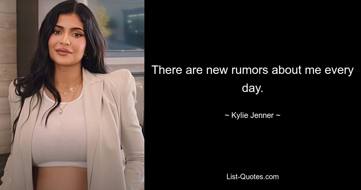 There are new rumors about me every day. — © Kylie Jenner