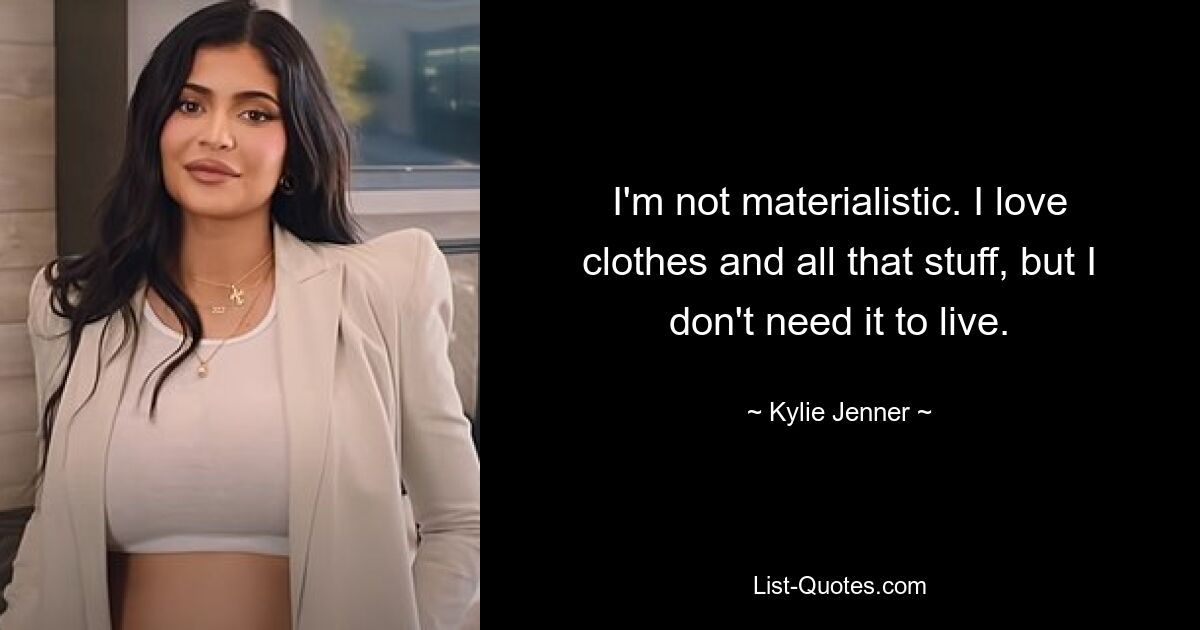 I'm not materialistic. I love clothes and all that stuff, but I don't need it to live. — © Kylie Jenner